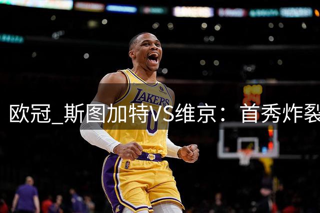 欧冠 斯图加特VS维京：首秀炸裂夜！残阵防线却暗藏爆冷剧本！